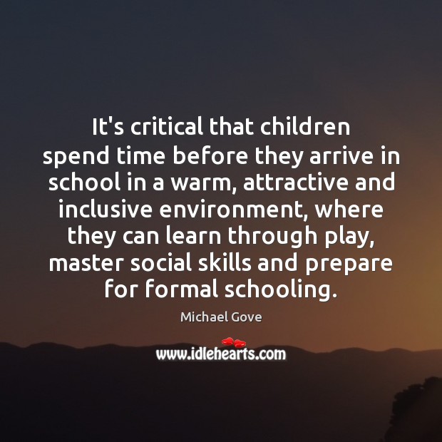 It’s critical that children spend time before they arrive in school in Michael Gove Picture Quote