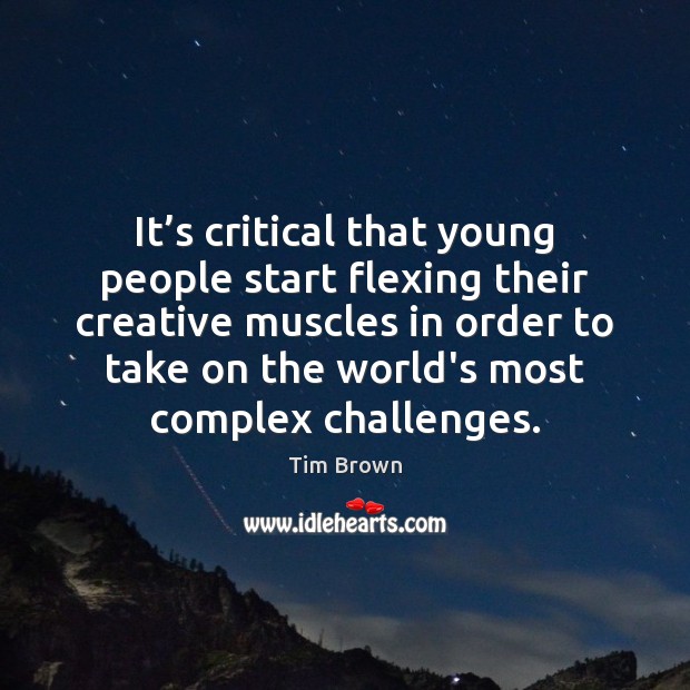 It’s critical that young people start flexing their creative muscles in Tim Brown Picture Quote