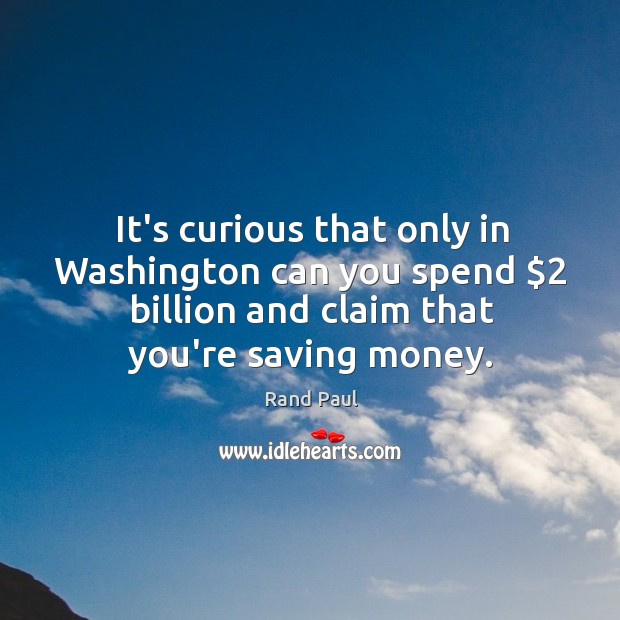 It’s curious that only in Washington can you spend $2 billion and claim Rand Paul Picture Quote