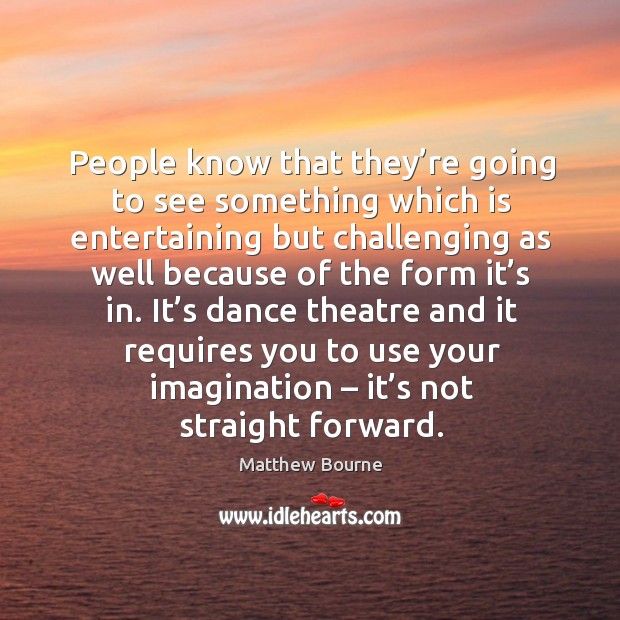 It’s dance theatre and it requires you to use your imagination – it’s not straight forward. Matthew Bourne Picture Quote