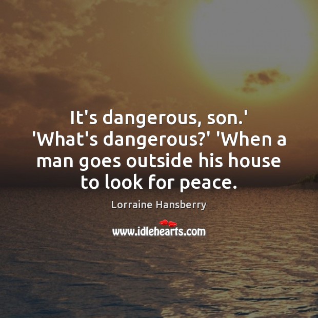 It’s dangerous, son.’ ‘What’s dangerous?’ ‘When a man goes outside Lorraine Hansberry Picture Quote