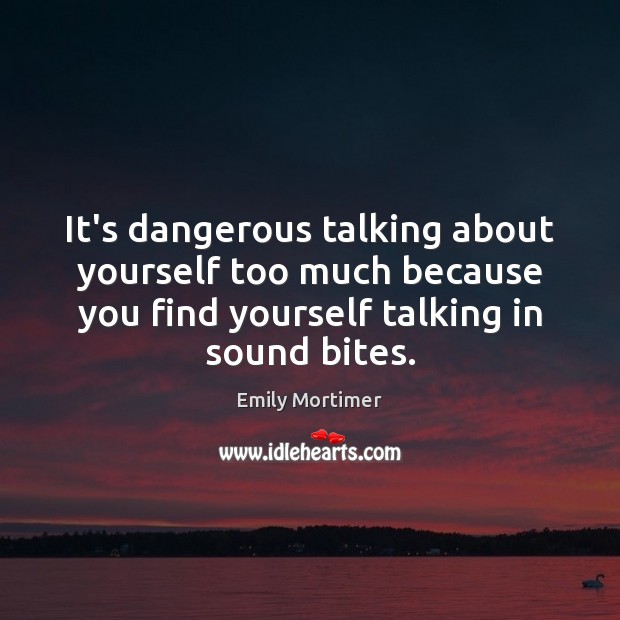 It’s dangerous talking about yourself too much because you find yourself talking Emily Mortimer Picture Quote