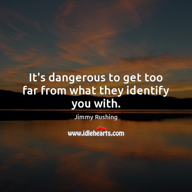 It’s dangerous to get too far from what they identify you with. Jimmy Rushing Picture Quote