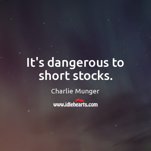 It’s dangerous to short stocks. Charlie Munger Picture Quote