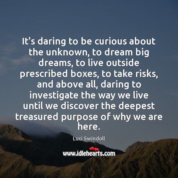 It’s daring to be curious about the unknown, to dream big dreams, Luci Swindoll Picture Quote