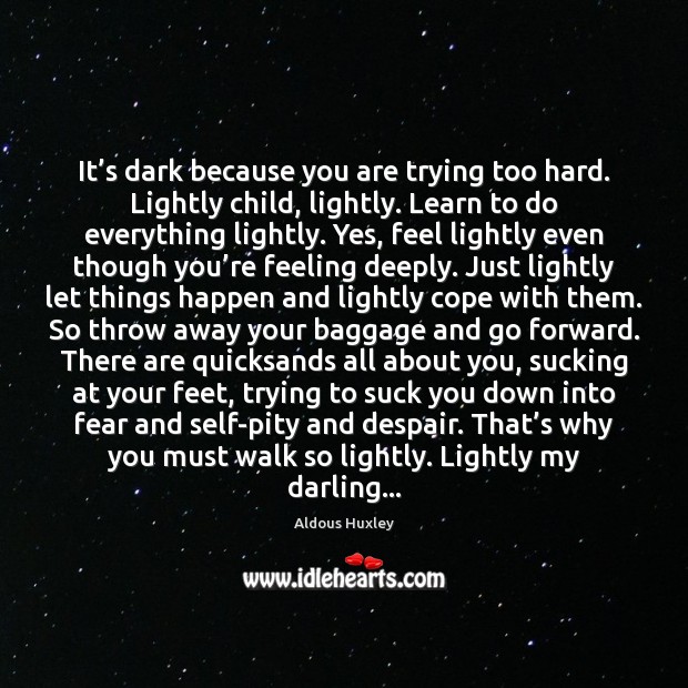 It’s dark because you are trying too hard. Lightly child, lightly. Image