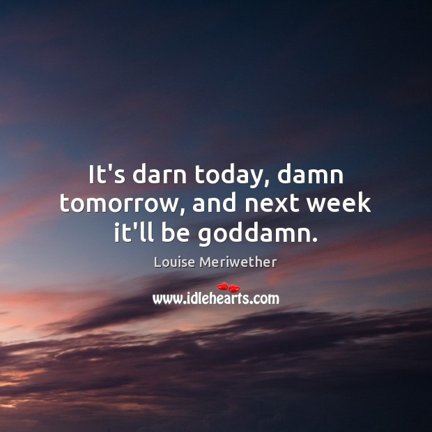 It’s darn today, damn tomorrow, and next week it’ll be Goddamn. Louise Meriwether Picture Quote