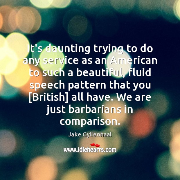 It’s daunting trying to do any service as an American to such Jake Gyllenhaal Picture Quote