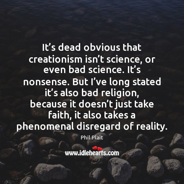 It’s dead obvious that creationism isn’t science, or even bad Phil Plait Picture Quote