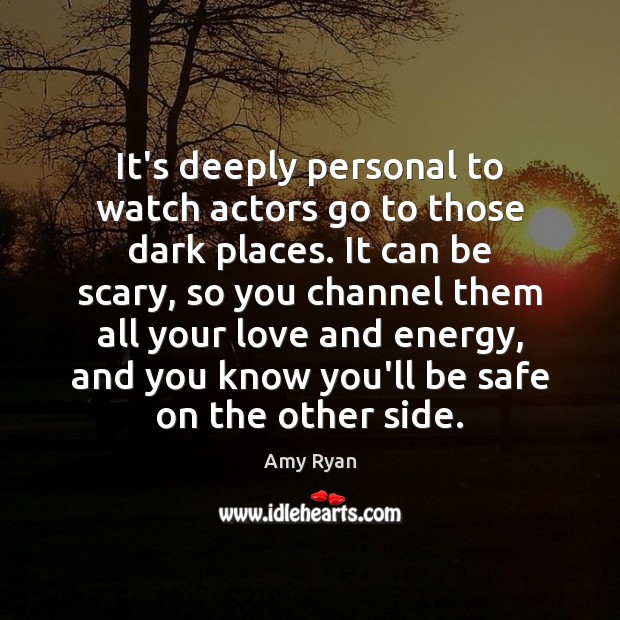 It’s deeply personal to watch actors go to those dark places. It Amy Ryan Picture Quote