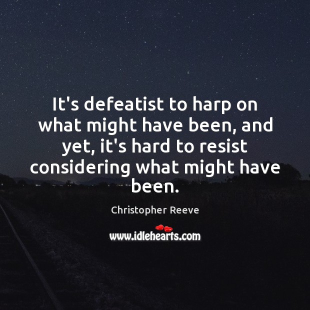 It’s defeatist to harp on what might have been, and yet, it’s Christopher Reeve Picture Quote