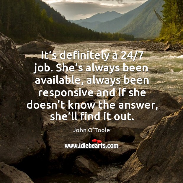 It’s definitely a 24/7 job. She’s always been available John O’Toole Picture Quote