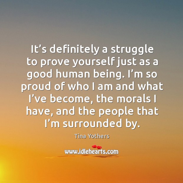 It’s definitely a struggle to prove yourself just as a good human being. Tina Yothers Picture Quote