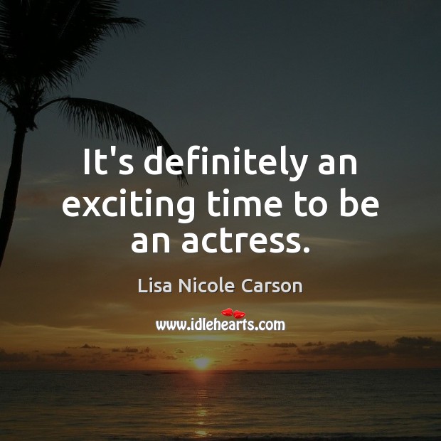 It’s definitely an exciting time to be an actress. Lisa Nicole Carson Picture Quote