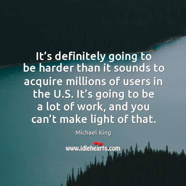 It’s definitely going to be harder than it sounds to acquire millions of users in the u.s. Michael King Picture Quote