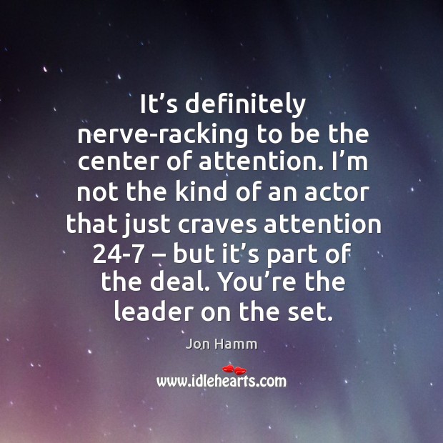 It’s definitely nerve-racking to be the center of attention. I’m not the kind of an actor Jon Hamm Picture Quote