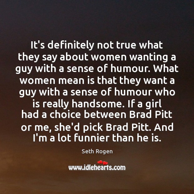 It’s definitely not true what they say about women wanting a guy Seth Rogen Picture Quote