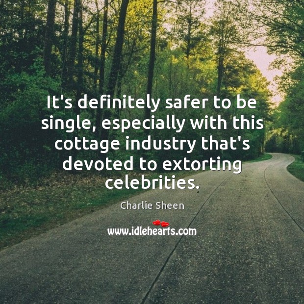 It’s definitely safer to be single, especially with this cottage industry that’s Charlie Sheen Picture Quote