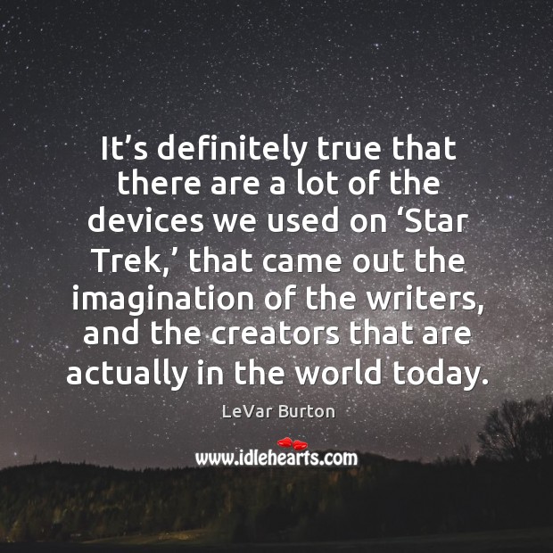 It’s definitely true that there are a lot of the devices we used on ‘star trek,’ that LeVar Burton Picture Quote