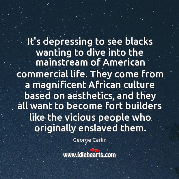 It’s depressing to see blacks wanting to dive into the mainstream of George Carlin Picture Quote