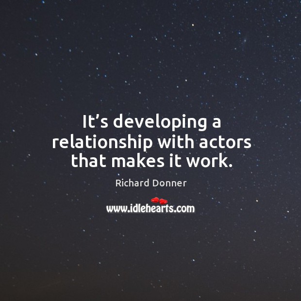 It’s developing a relationship with actors that makes it work. Image