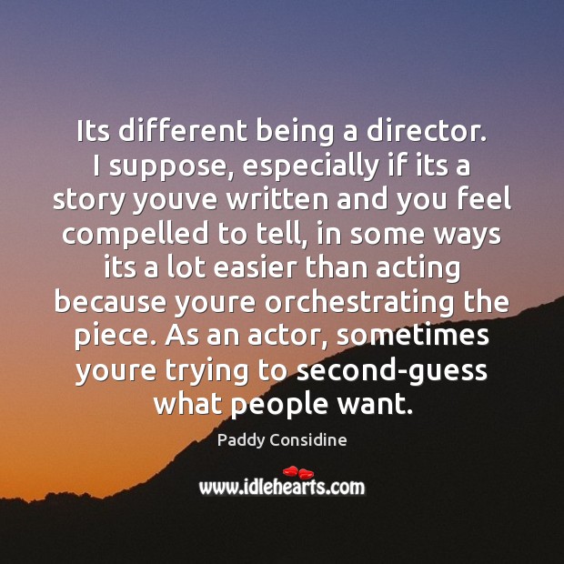 Its different being a director. I suppose, especially if its a story Image