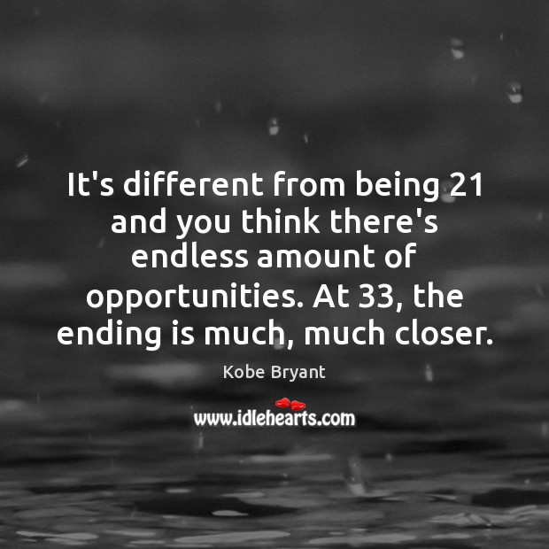 It’s different from being 21 and you think there’s endless amount of opportunities. Kobe Bryant Picture Quote