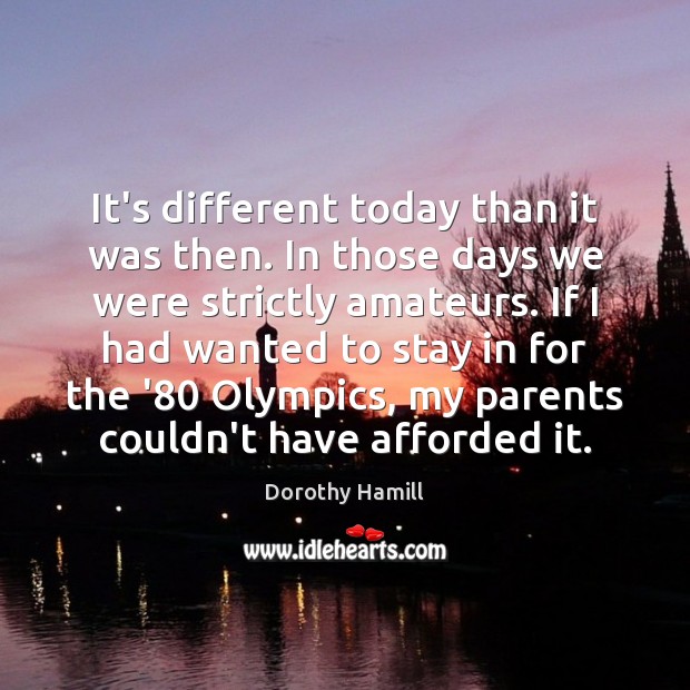 It’s different today than it was then. In those days we were Dorothy Hamill Picture Quote