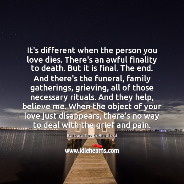 It’s different when the person you love dies. There’s an awful finality Barbara Taylor Bradford Picture Quote