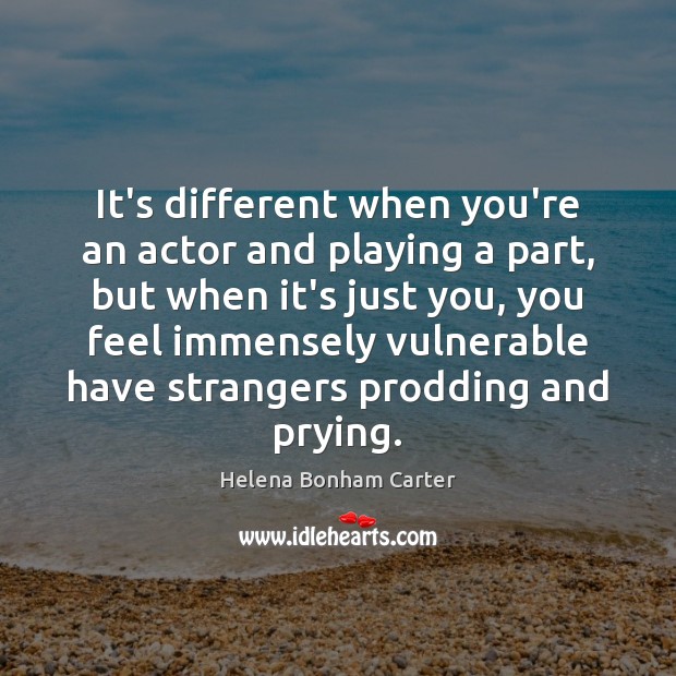 It’s different when you’re an actor and playing a part, but when Helena Bonham Carter Picture Quote