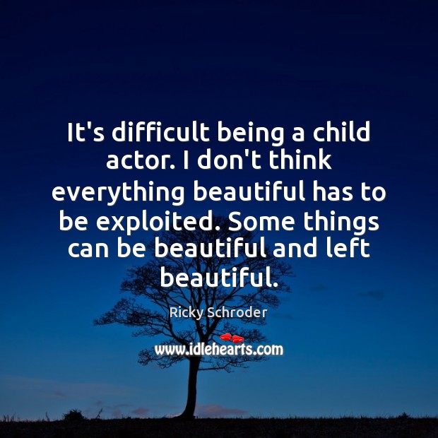 It’s difficult being a child actor. I don’t think everything beautiful has Image