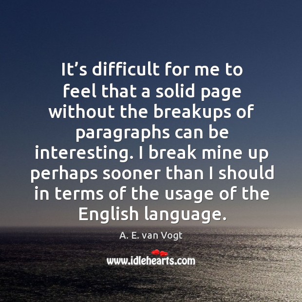 It’s difficult for me to feel that a solid page without the breakups of paragraphs can be interesting. A. E. van Vogt Picture Quote
