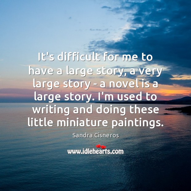 It’s difficult for me to have a large story, a very large Sandra Cisneros Picture Quote