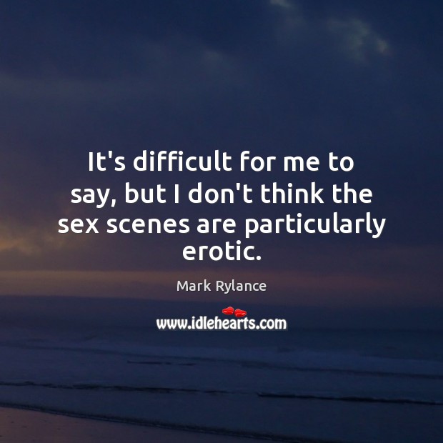 It’s difficult for me to say, but I don’t think the sex scenes are particularly erotic. Mark Rylance Picture Quote