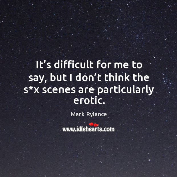 It’s difficult for me to say, but I don’t think the s*x scenes are particularly erotic. Mark Rylance Picture Quote