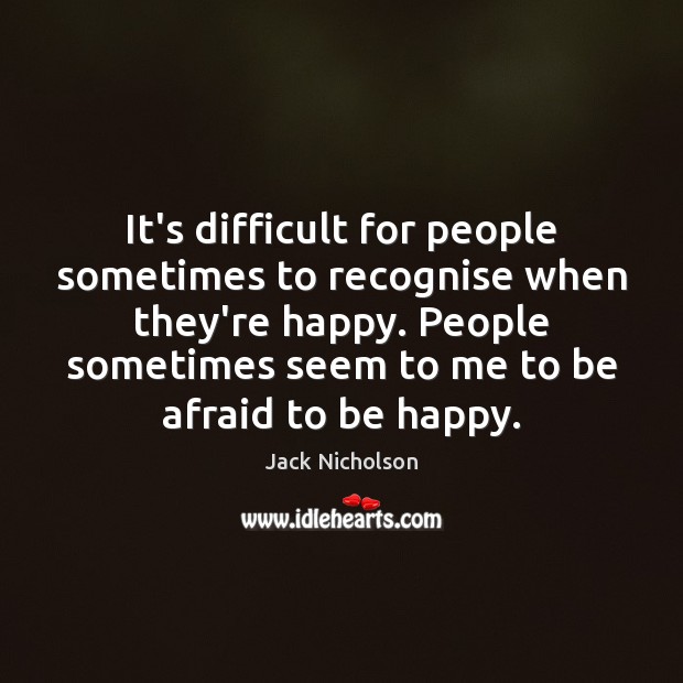 It’s difficult for people sometimes to recognise when they’re happy. People sometimes Jack Nicholson Picture Quote