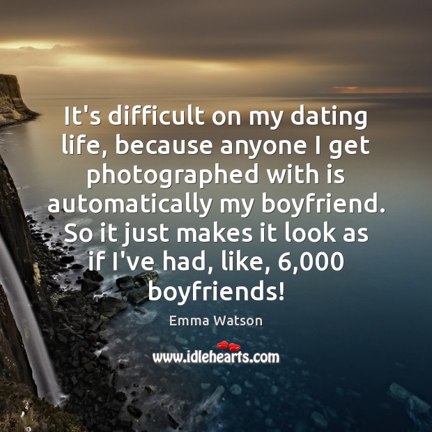 It’s difficult on my dating life, because anyone I get photographed with Emma Watson Picture Quote