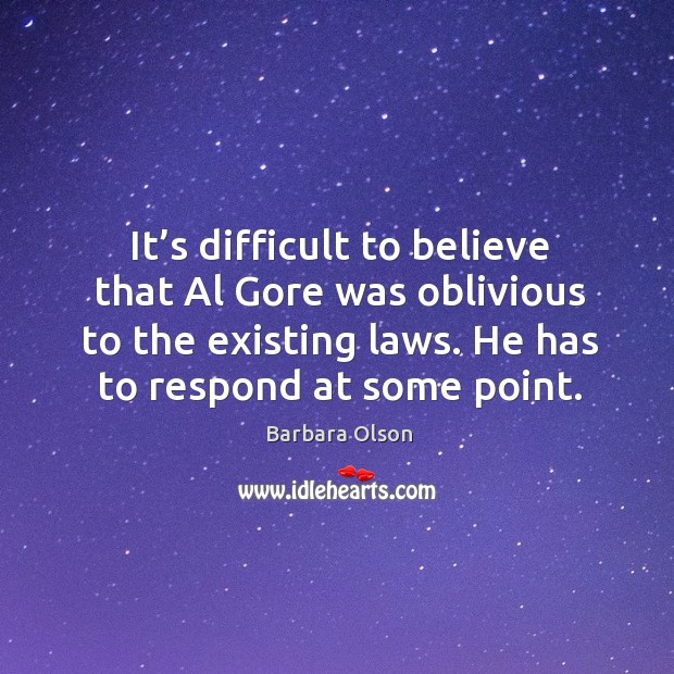 It’s difficult to believe that al gore was oblivious to the existing laws. He has to respond at some point. Barbara Olson Picture Quote