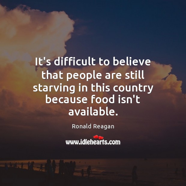 It’s difficult to believe that people are still starving in this country Ronald Reagan Picture Quote