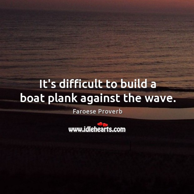 It’s difficult to build a boat plank against the wave. Faroese Proverbs Image