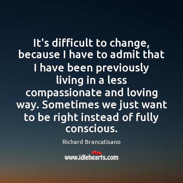 It’s difficult to change, because I have to admit that I have Richard Brancatisano Picture Quote
