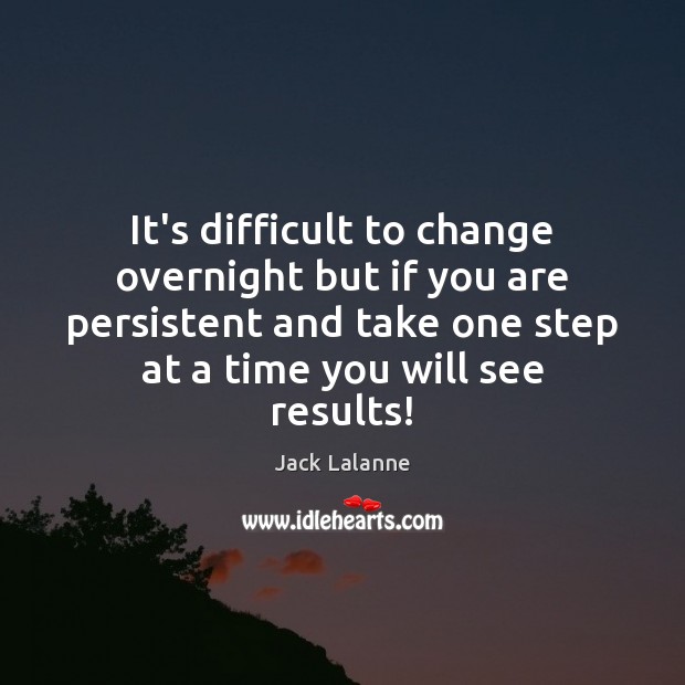It’s difficult to change overnight but if you are persistent and take Jack Lalanne Picture Quote