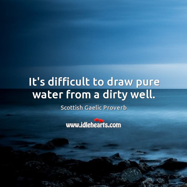 It’s difficult to draw pure water from a dirty well. Scottish Gaelic Proverbs Image