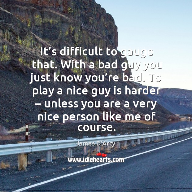 It’s difficult to gauge that. With a bad guy you just know you’re bad. James D’Arcy Picture Quote