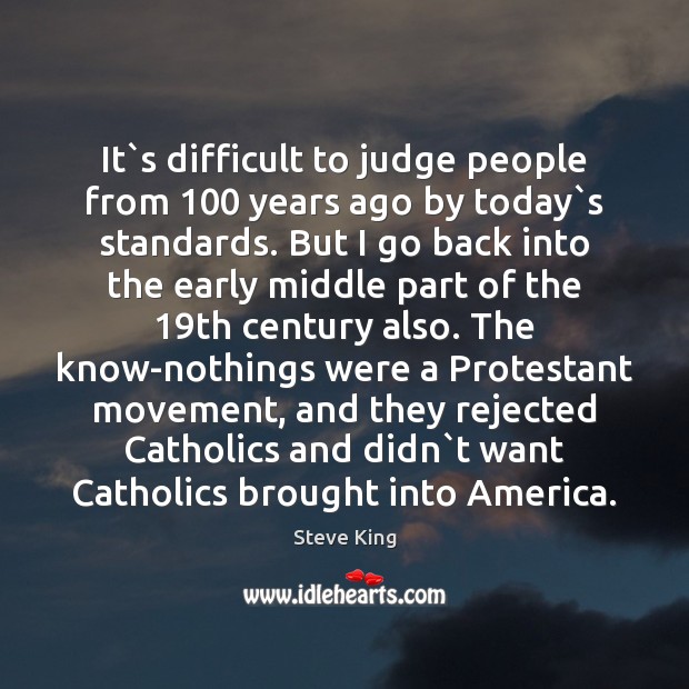 It`s difficult to judge people from 100 years ago by today`s Steve King Picture Quote