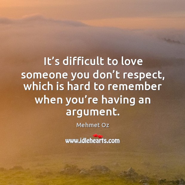It’s difficult to love someone you don’t respect, which is hard to remember when you’re having an argument. Love Someone Quotes Image