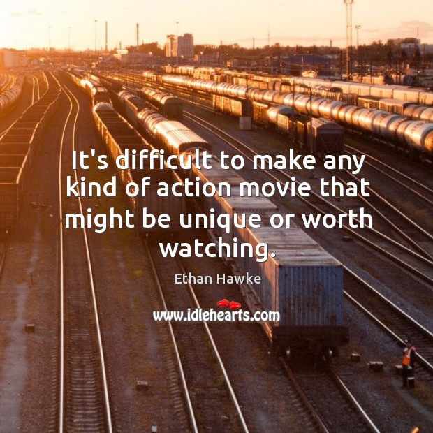 It’s difficult to make any kind of action movie that might be unique or worth watching. Ethan Hawke Picture Quote
