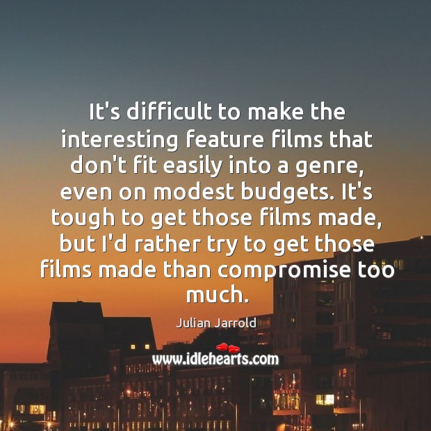 It’s difficult to make the interesting feature films that don’t fit easily Julian Jarrold Picture Quote