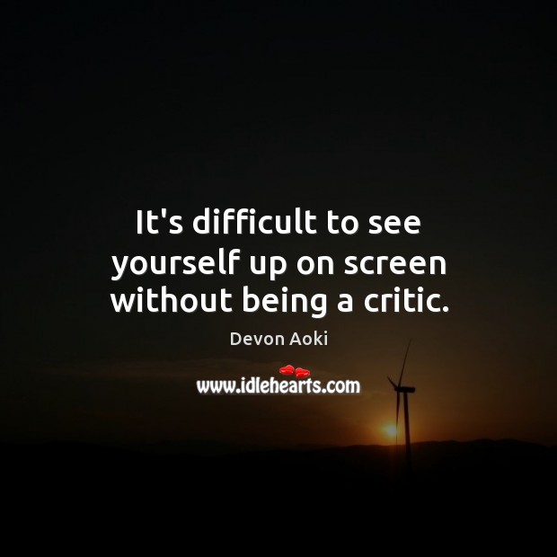 It’s difficult to see yourself up on screen without being a critic. Image