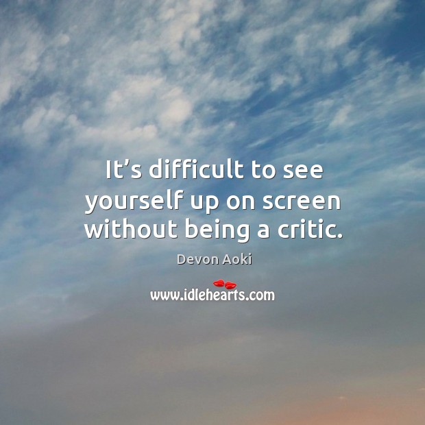 It’s difficult to see yourself up on screen without being a critic. Devon Aoki Picture Quote